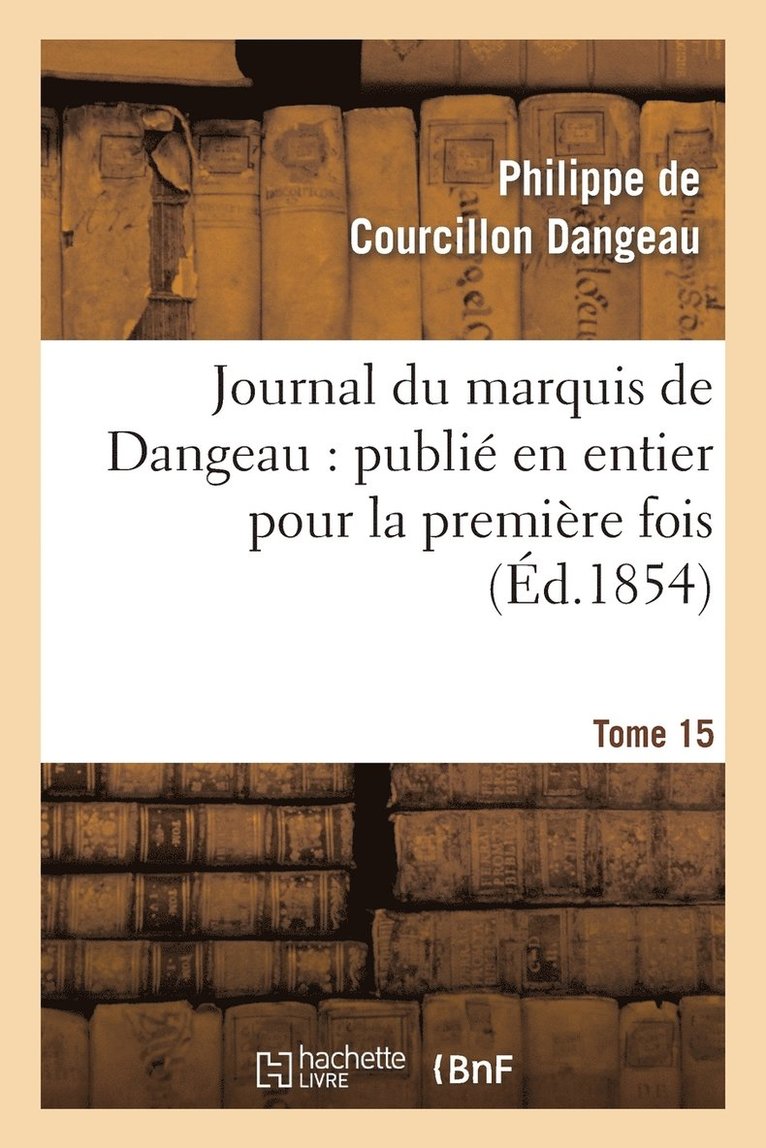 Journal Du Marquis de Dangeau: Publie En Entier Pour La Premiere Fois. Tome 15 1