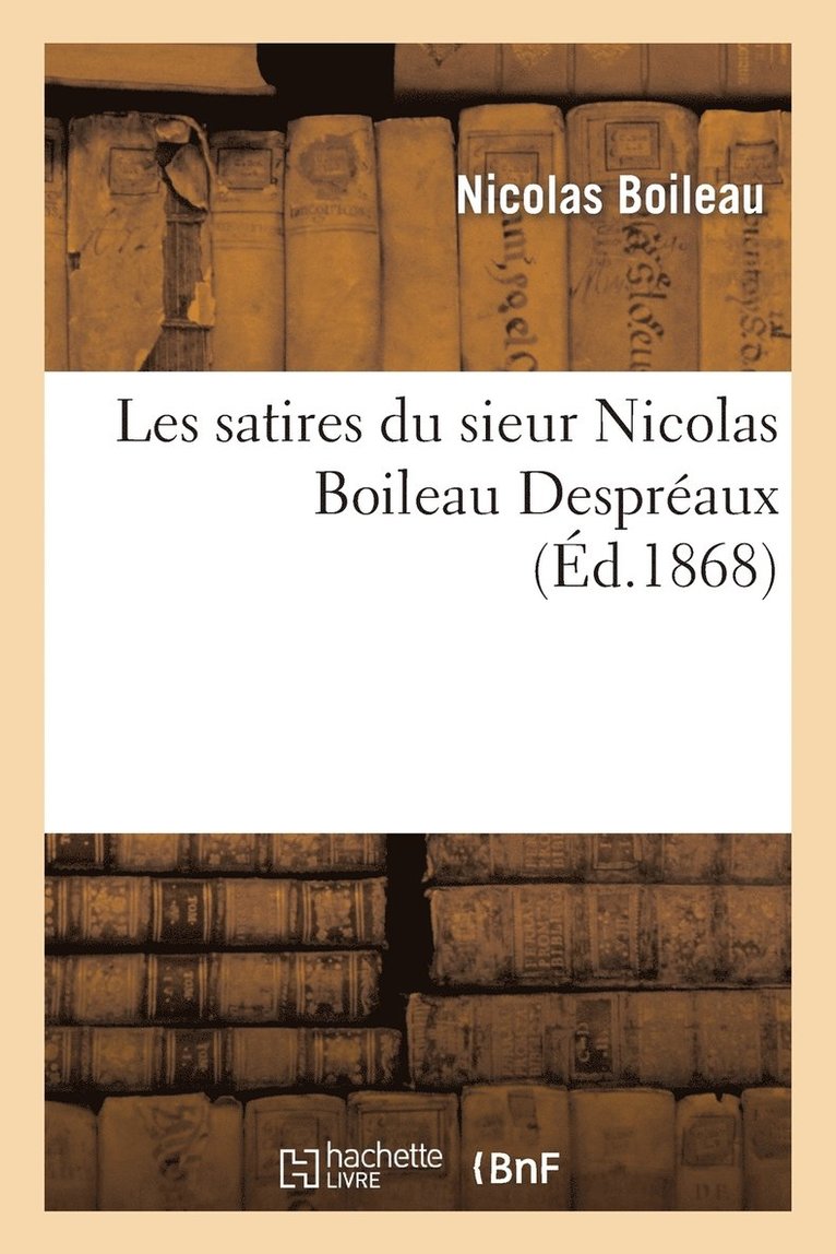 Les Satires Du Sieur Nicolas Boileau Despraux: Rimprimes Conformment  l'dition de 1701 1