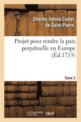 Projet Pour Rendre La Paix Perpétuelle En Europe. Tome 2
