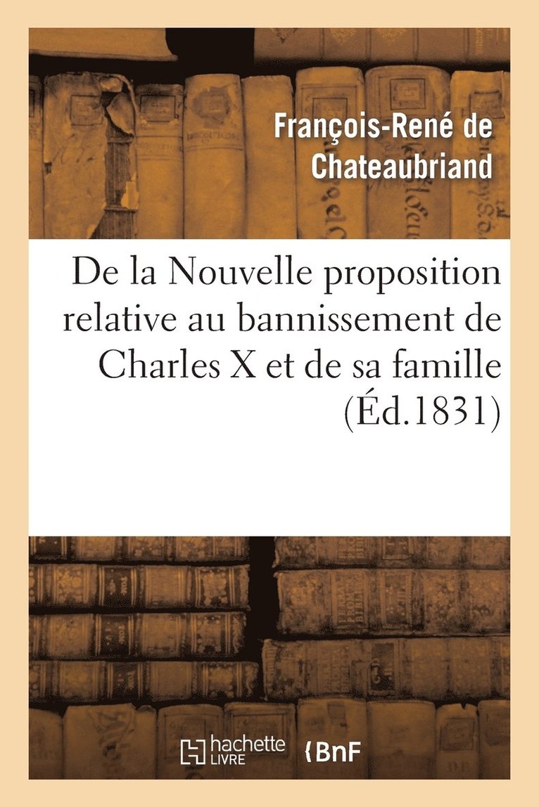 François-René de Chateaubriand, DE CHATEAUBRIAND F R, François-René De Chateaubriand - de la Nouvelle Proposition Relative Au Bannissement de Charles X Et de Sa Famille,, Häftad