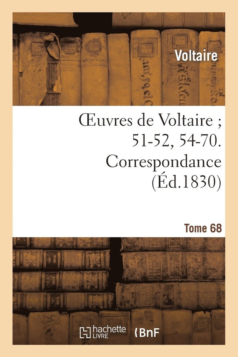 Oeuvres de Voltaire 51-52, 54-70. Correspondance. T. 68 1