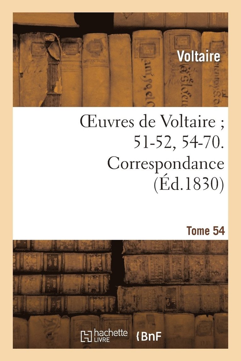 Oeuvres de Voltaire 51-52, 54-70. Correspondance. T. 54 1