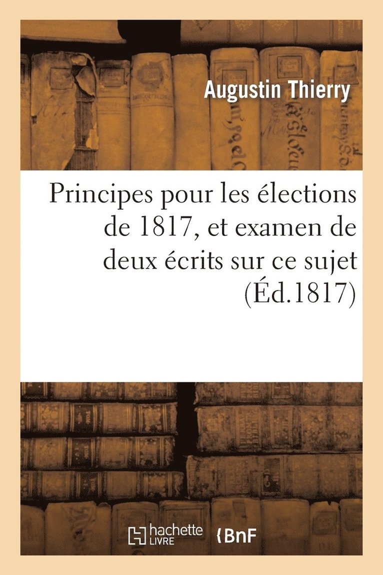 Principes Pour Les lections de 1817, Et Examen de Deux crits Sur CE Sujet 1