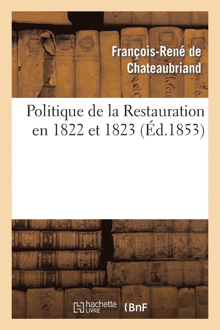 Politique de la Restauration En 1822 Et 1823 (Corresp. Intime de M. Le Vicomte de Chateaubriand) 1