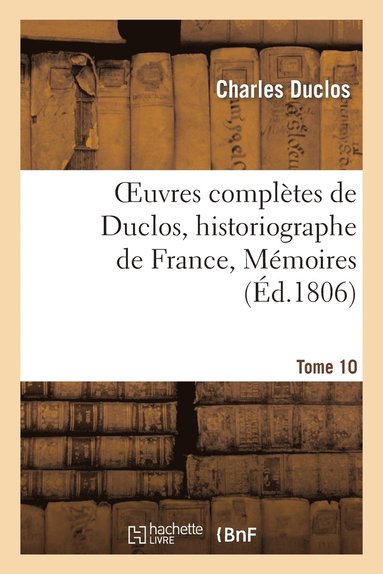 bokomslag Oeuvres Compltes de Duclos, Historiographe de France, T. 10 Mmoires