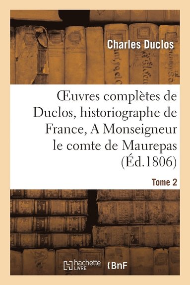 bokomslag Oeuvres Compltes de Duclos, Historiographe de France, T. 2 a Msg Le Comte de Maurepas