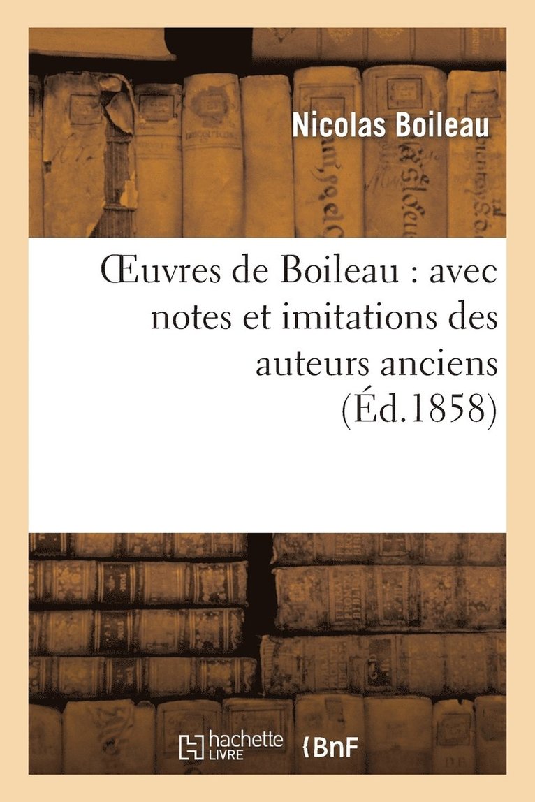 Nicolas Boileau, BOILEAU N - Oeuvres de Boileau: Avec Notes Et Imitations Des Auteurs Anciens (Éd.1858), Häftad