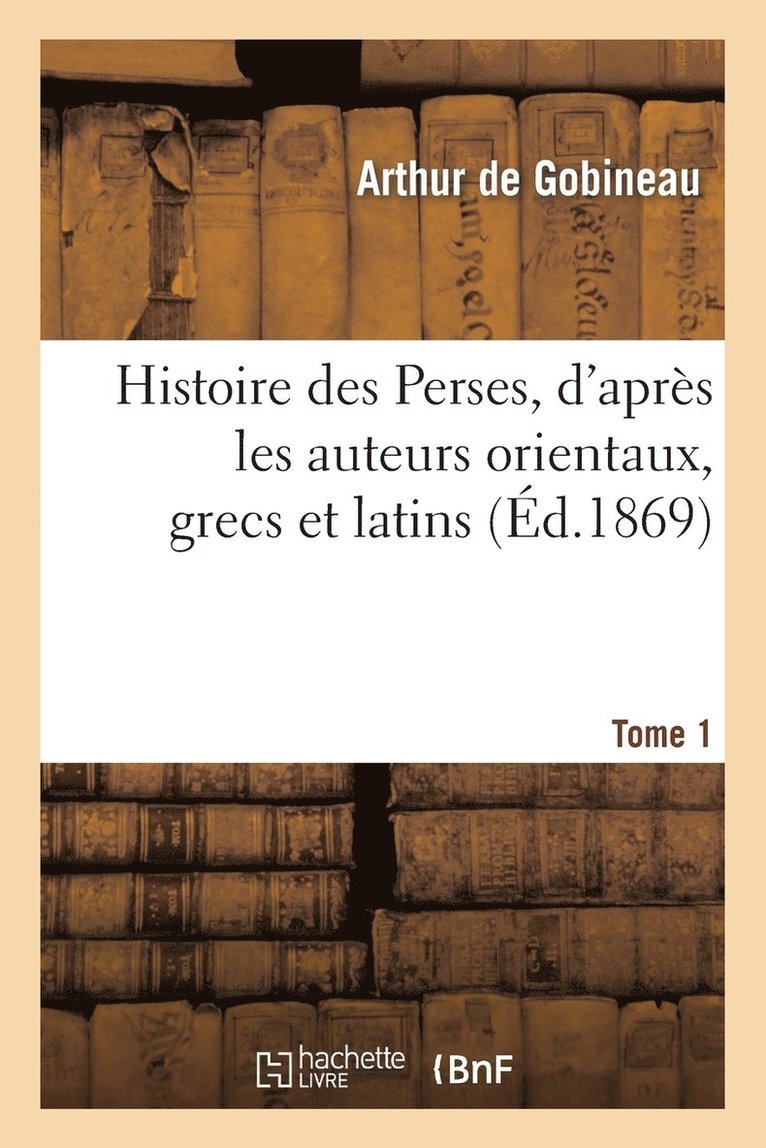 Arthur de Gobineau, DE GOBINEAU A, Arthur De Gobineau - Histoire Des Perses, d'Après Les Auteurs Orientaux, Grecs Et Latins.Tome 1, Häftad