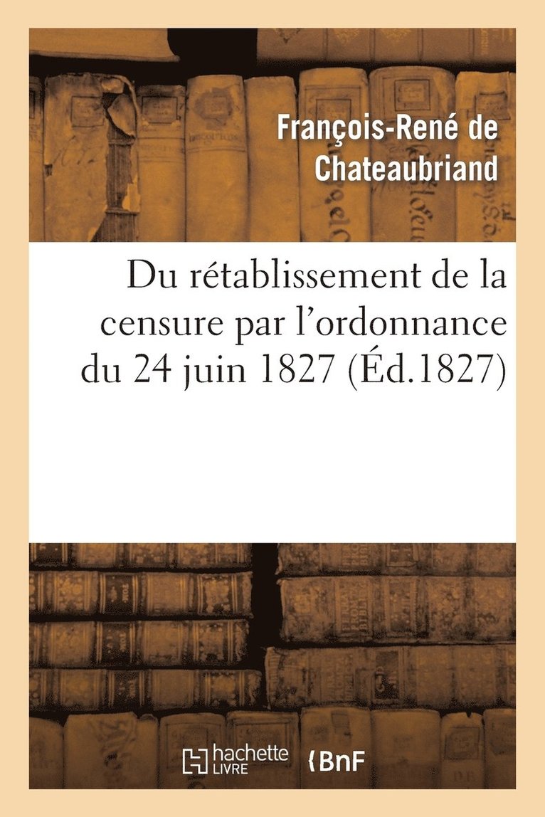 François-René de Chateaubriand, DE CHATEAUBRIAND F R, François-René De Chateaubriand - Du Rétablissement de la Censure Par l'Ordonnance Du 24 Juin 1827, Häftad