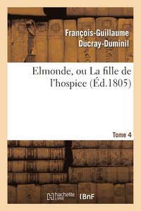 bokomslag Elmonde, Ou La Fille de l'Hospice. T. 4