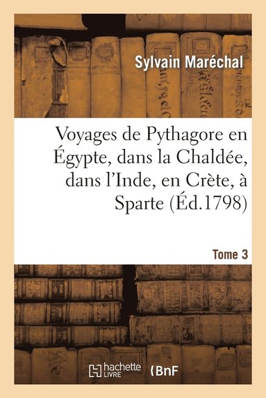 bokomslag Voyages de Pythagore En gypte, Dans La Chalde, Dans l'Inde, En Crte,  Sparte. Tome 3