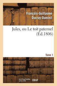 bokomslag Jules, Ou Le Toit Paternel. Tome 1