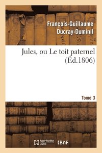 bokomslag Jules, Ou Le Toit Paternel. Tome 3