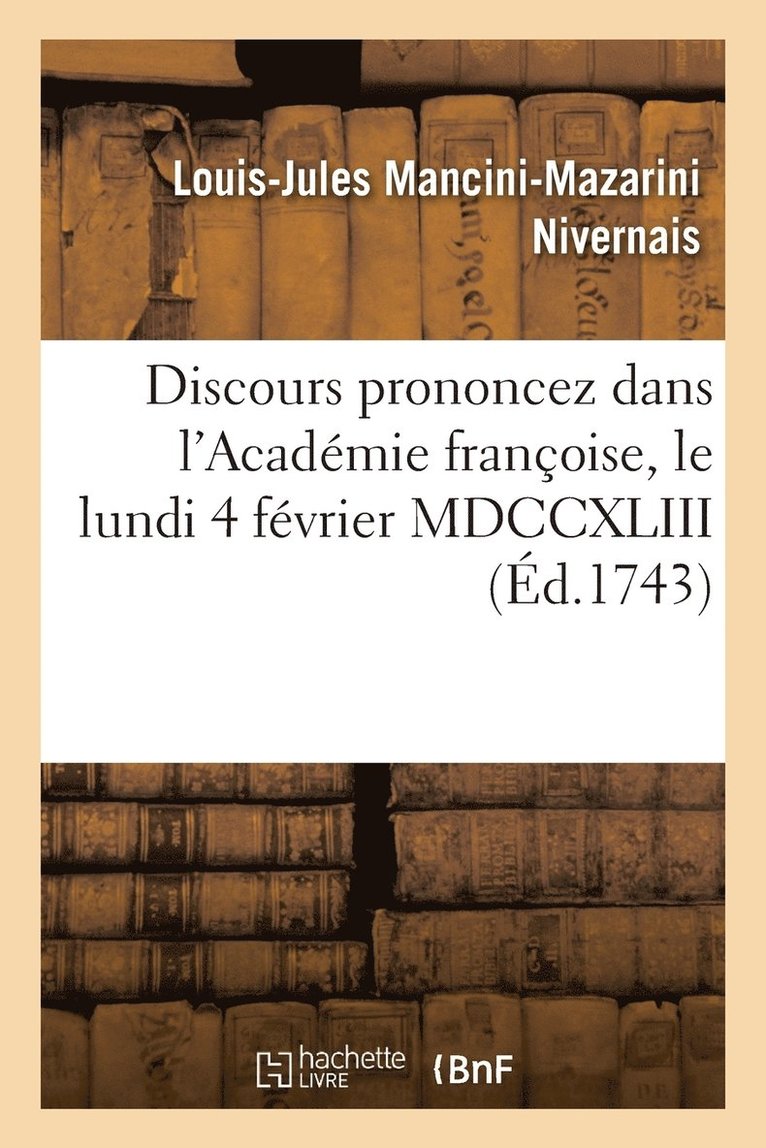 Discours Prononcez Dans l'Acadmie Franoise, Le Lundi 4 Fvrier MDCCXLIII 1