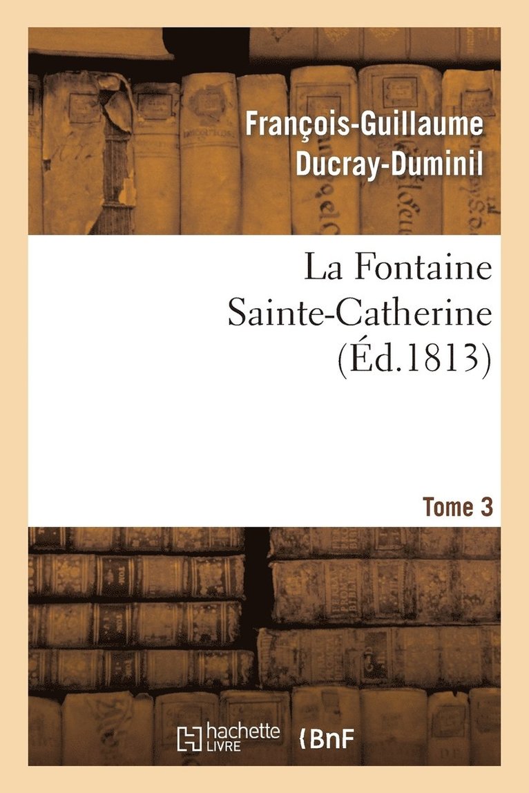 François-Guillaume Ducray-Duminil, DUCRAY-DUMINIL-F-G, Ducray-Duminil-F-G - Fontaine Sainte-Catherine. Tome 3, Häftad