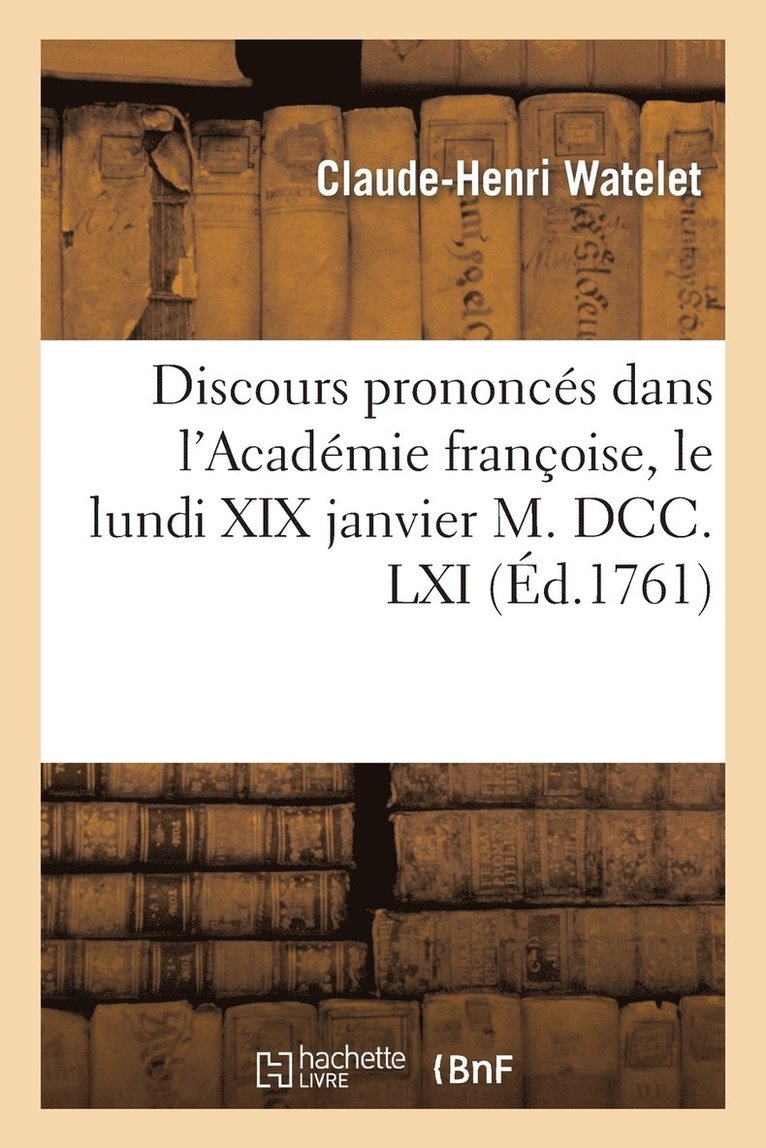 Discours Prononcs Dans l'Acadmie Franoise, Le Lundi XIX Janvier M. DCC. LXI 1
