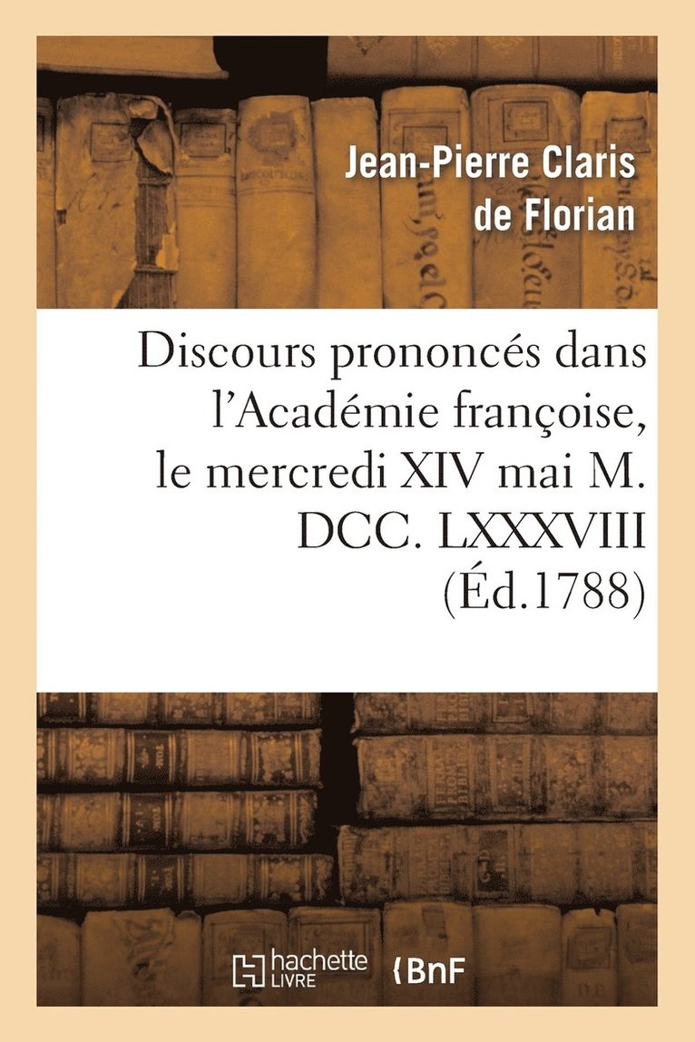 Discours Prononcs Dans l'Acadmie Franoise, Le Mercredi XIV Mai M. DCC. LXXXVIII 1