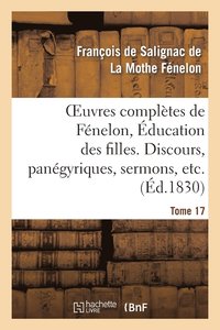 bokomslag Oeuvres Compltes de Fnelon, Tome XVII. ducation Des Filles. Discours, Pangyriques, Sermons, Etc.