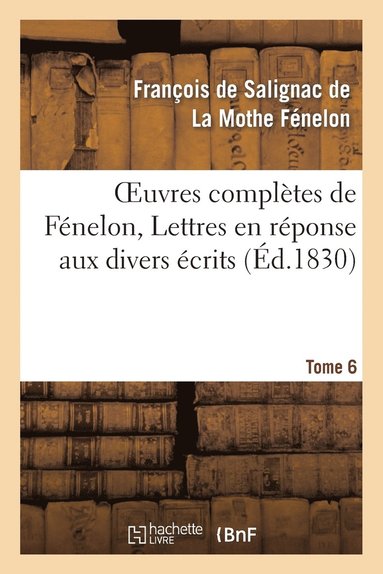 bokomslag Oeuvres Complètes de Fénelon, Tome VI. Lettres En Réponse Aux Divers Écrits
