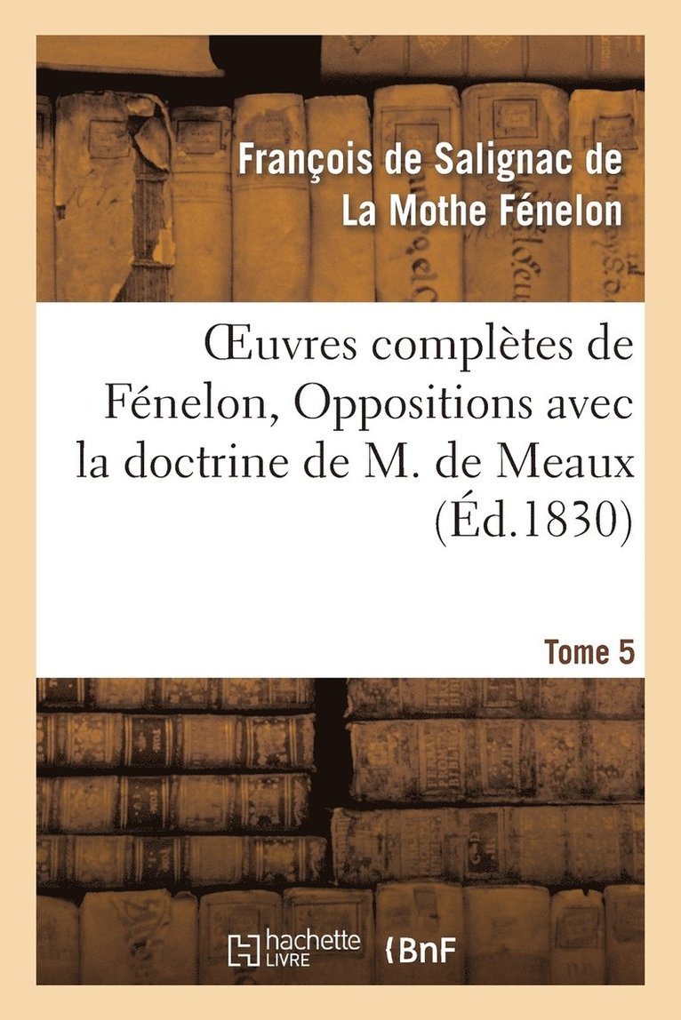 Oeuvres Compltes de Fnelon, Tome V. Oppositions Avec La Doctrine de M. de Meaux 1