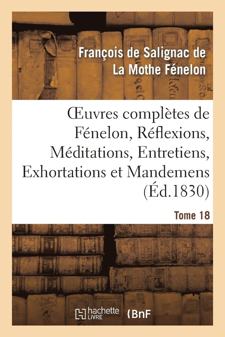 Oeuvres Compltes de Fnelon, Tome XVIII. Rflexions, Mditations, Entretiens 1