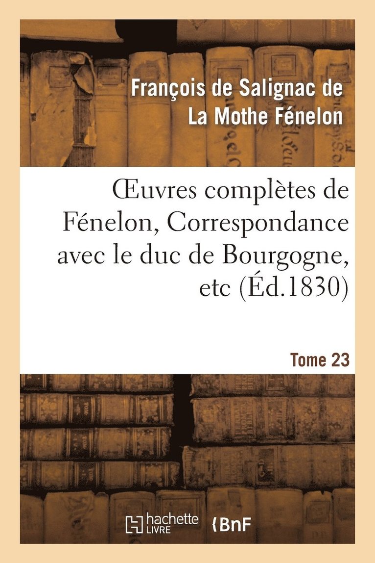Oeuvres Complètes de Fénelon, Tome XXIII. Correspondance Avec Le Duc de Bourgogne, Etc