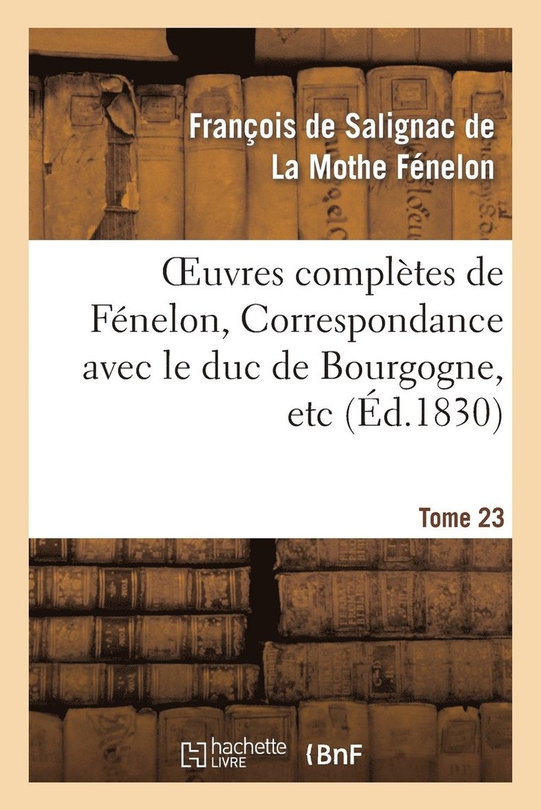 Oeuvres Compltes de Fnelon, Tome XXIII. Correspondance Avec Le Duc de Bourgogne, Etc 1