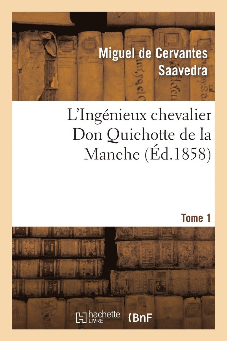 Miguel de Cervantes Saavedra, DE CERVANTES SAAVEDRA M, Miguel De Cervantes Saavedra - L'Ingénieux Chevalier Don Quichotte de la Manche (Éd.1858)Tome 1, Häftad