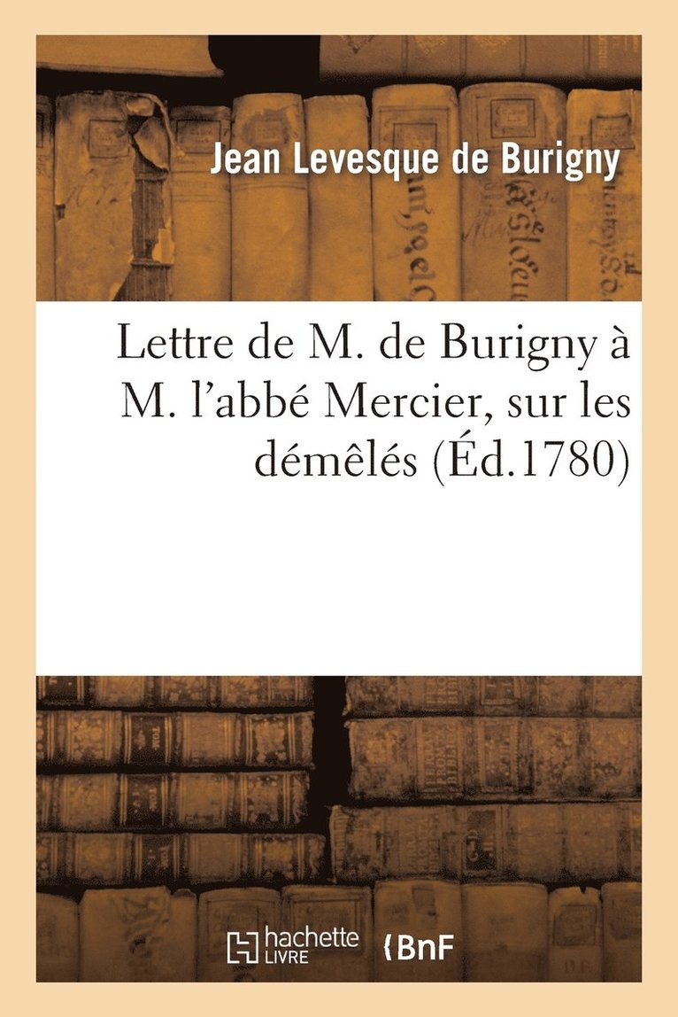 Lettre de M. de Burigny  M. l'Abb Mercier, Sur Les Dmls de M. de Voltaire (Arouet Dit) 1