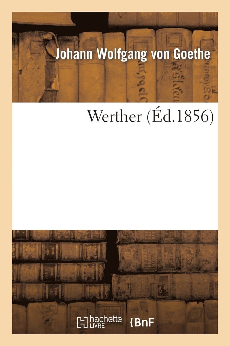 Johann Wolfgang Von Goethe, VON GOETHE J W, Johann Wolfgang von Goethe - Werther (Éd.1856), Häftad
