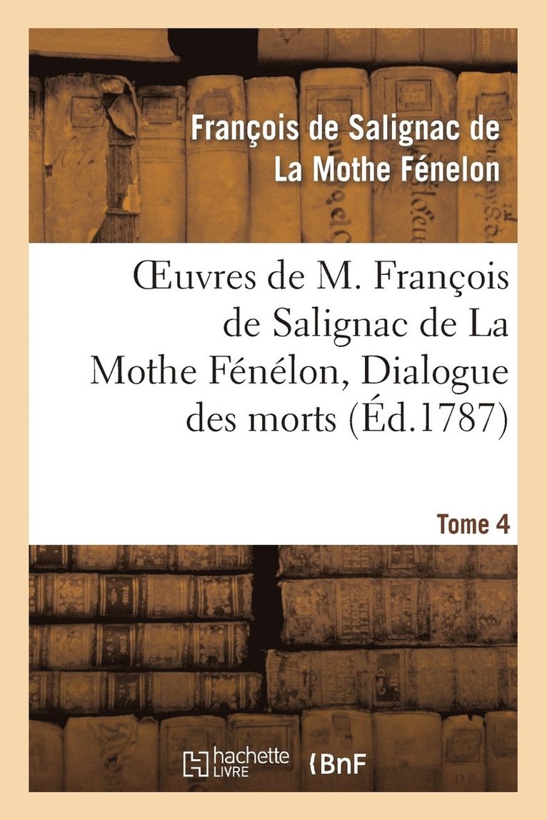 François de Fénelon, LA MOTHE FENELON-F - Oeuvres de M. François de Salignac de la Mothe Fénélon, Tome 4. Dialogue Des Morts, Häftad