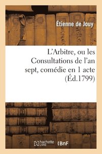 bokomslag L'Arbitre, Ou Les Consultations de l'An Sept, Comdie En 1 Acte, En Prose Mle de Vaudevilles