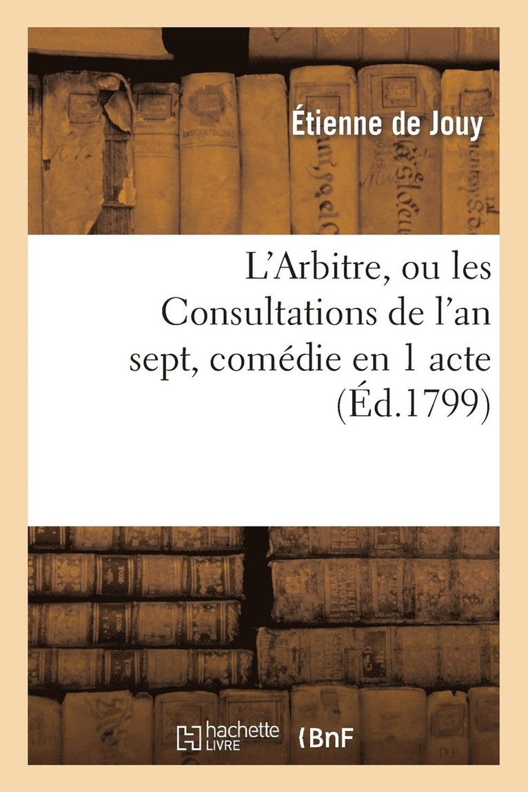 Étienne de Jouy, DE JOUY E - L'Arbitre, Ou Les Consultations de l'An Sept, Comédie En 1 Acte, En Prose Mêlée de Vaudevilles, Häftad