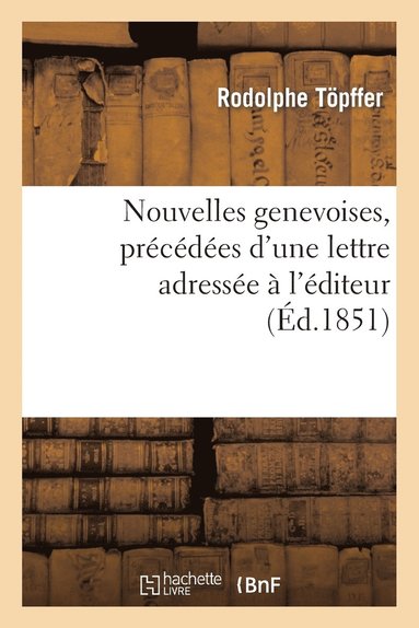 bokomslag Nouvelles Genevoises, Précédées d'Une Lettre Adressée À l'Éditeur Par Le Comte Xavier de Maistre