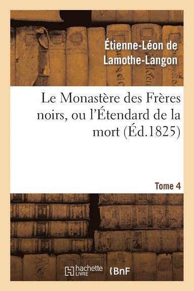 bokomslag Le Monastre Des Frres Noirs, Ou l'tendard de la Mort. 2e dition. Tome 4