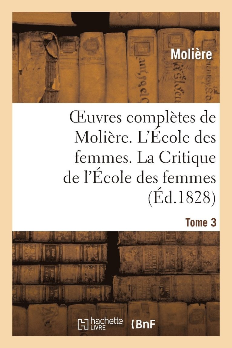 Oeuvres Compltes de Molire. Tome 3. l'cole Des Femmes. La Critique de l'cole Des Femmes 1