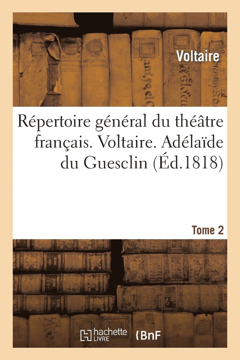 Rpertoire Gnral Du Thtre Franais. Voltaire. Tome 2. Adlade Du Guesclin 1