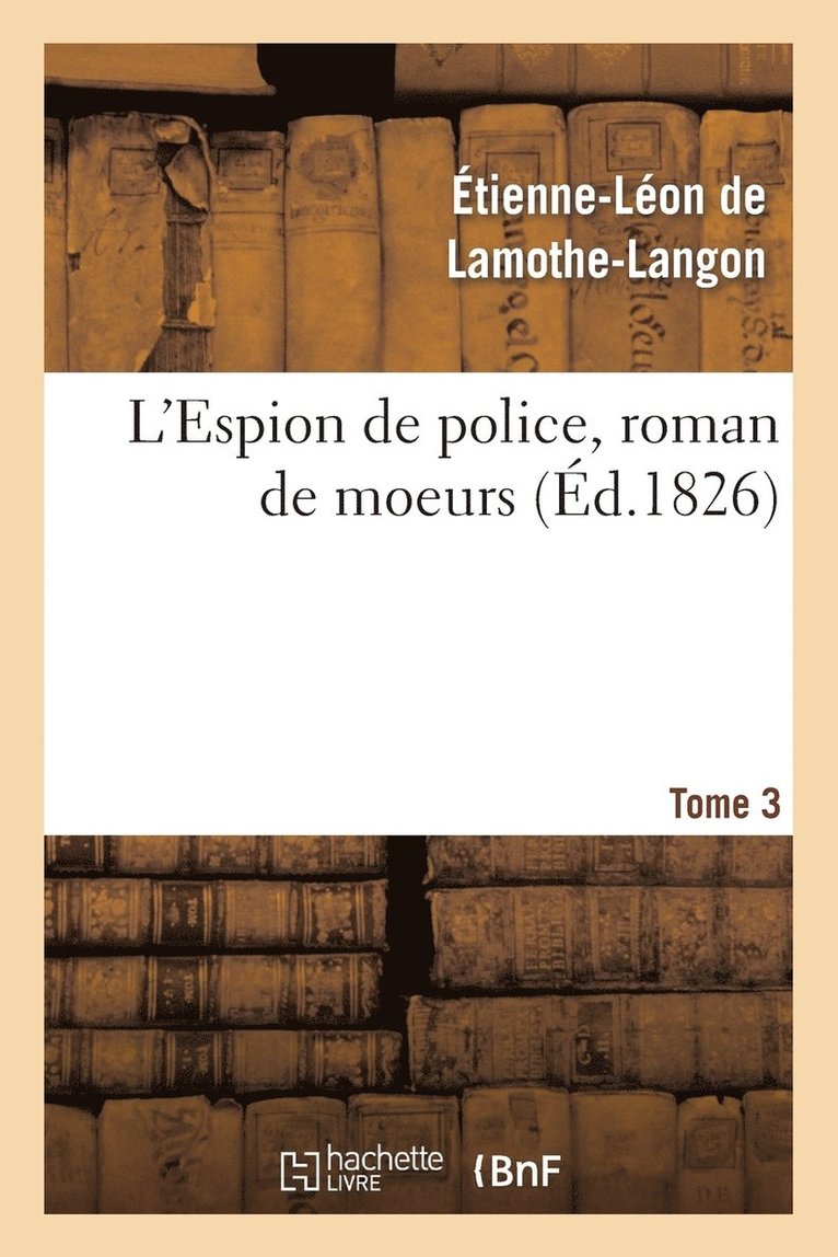 Étienne-Léon de Lamothe-Langon, DE LAMOTHE-LANGON-E-L, Étienne-Léon De Lamothe-Langon - L'Espion de Police, Roman de Moeurs. 2e Édition. Tome 3, Häftad