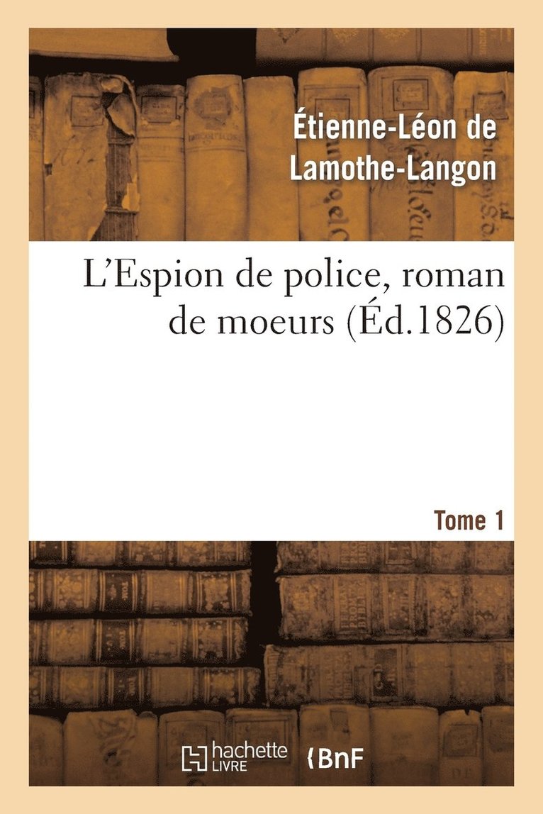 Étienne-Léon de Lamothe-Langon, DE LAMOTHE-LANGON-E-L, Étienne-Léon De Lamothe-Langon - L'Espion de Police, Roman de Moeurs. 2e Édition. Tome 1, Häftad