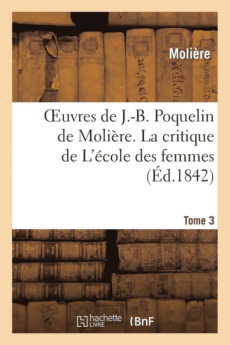 Oeuvres de J.-B. Poquelin de Molire. Tome 3 La Critique de l'cole Des Femmes 1