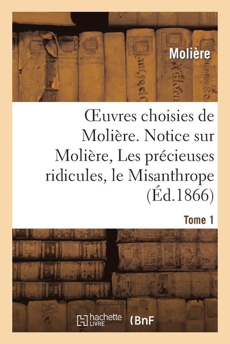 Oeuvres Choisies de Molire. Tome 1 Notice Sur Molire, Les Prcieuses Ridicules, Le Misanthrope 1