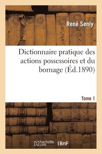 bokomslag Dictionnaire Pratique Des Actions Possessoires Et Du Bornage. Tome 1