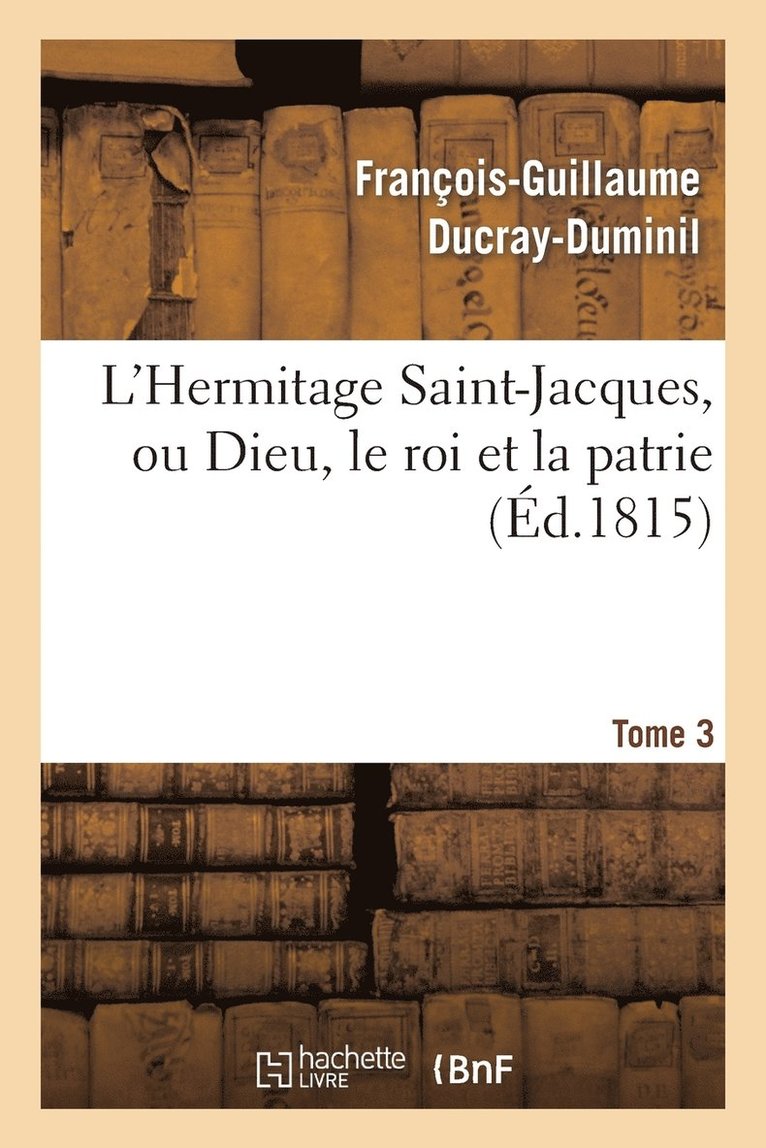 L'Hermitage Saint-Jacques, Ou Dieu, Le Roi Et La Patrie.Tome 3 1