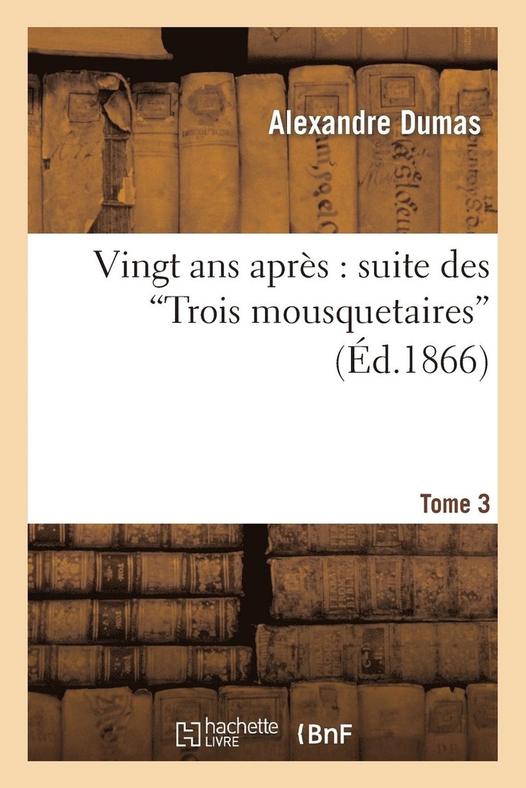 Vingt ANS Aprs: Suite Des Trois Mousquetaires. Tome 3 1