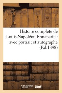 bokomslag Histoire Complete de Louis-Napoleon Bonaparte: Avec Portrait Et Autographe
