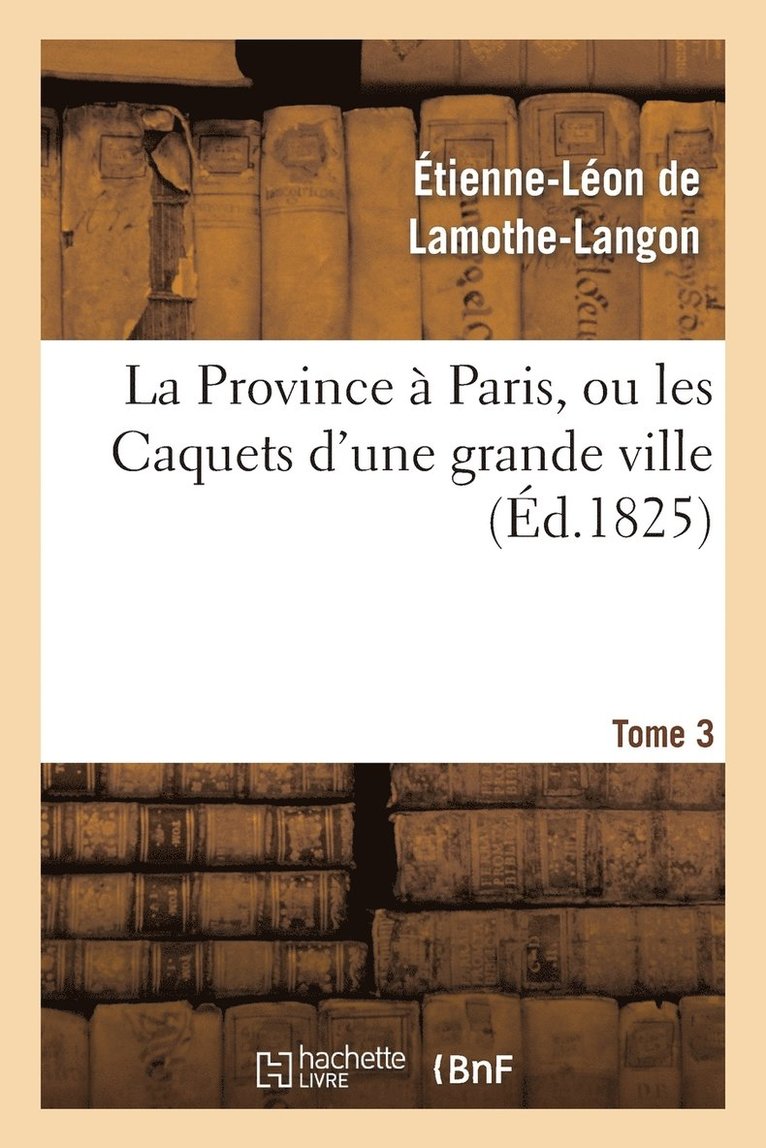 de Lamothe-Langon-E-L, DE LAMOTHE-LANGON-E-L - La Province À Paris, Ou Les Caquets d'Une Grande Ville. Tome 3, Häftad
