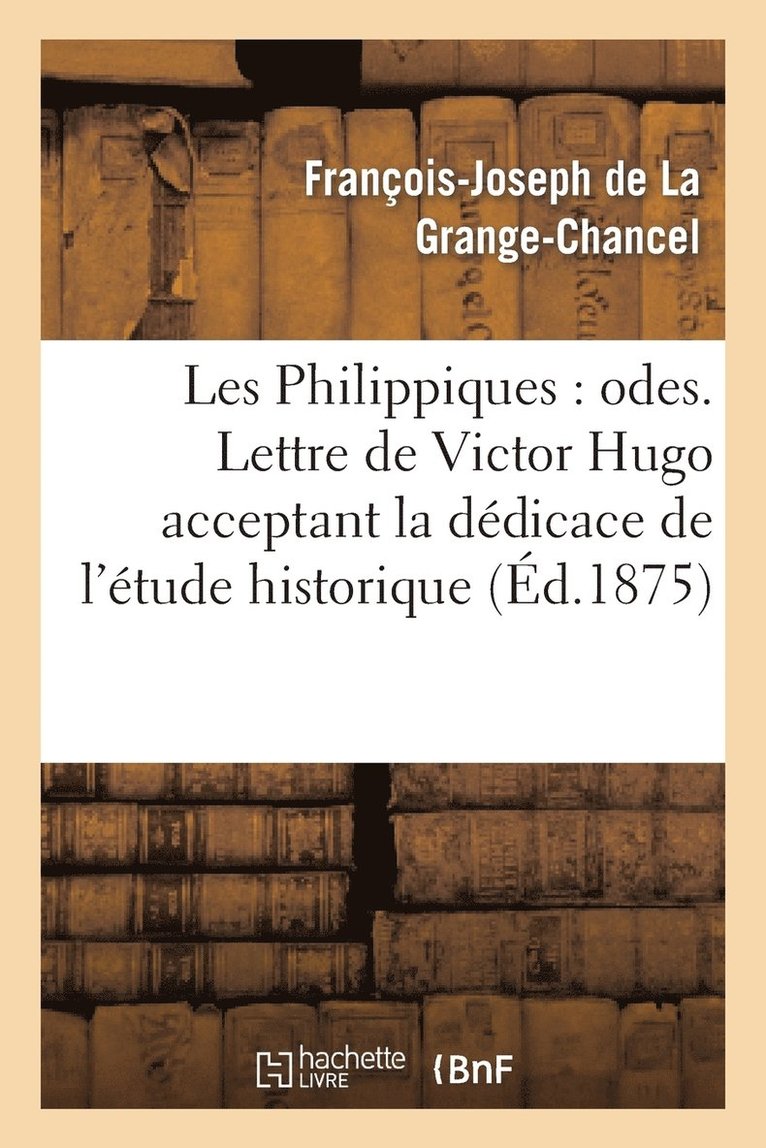 Les Philippiques: Odes. Lettre de Victor Hugo Acceptant La Ddicace de l'tude Historique 1