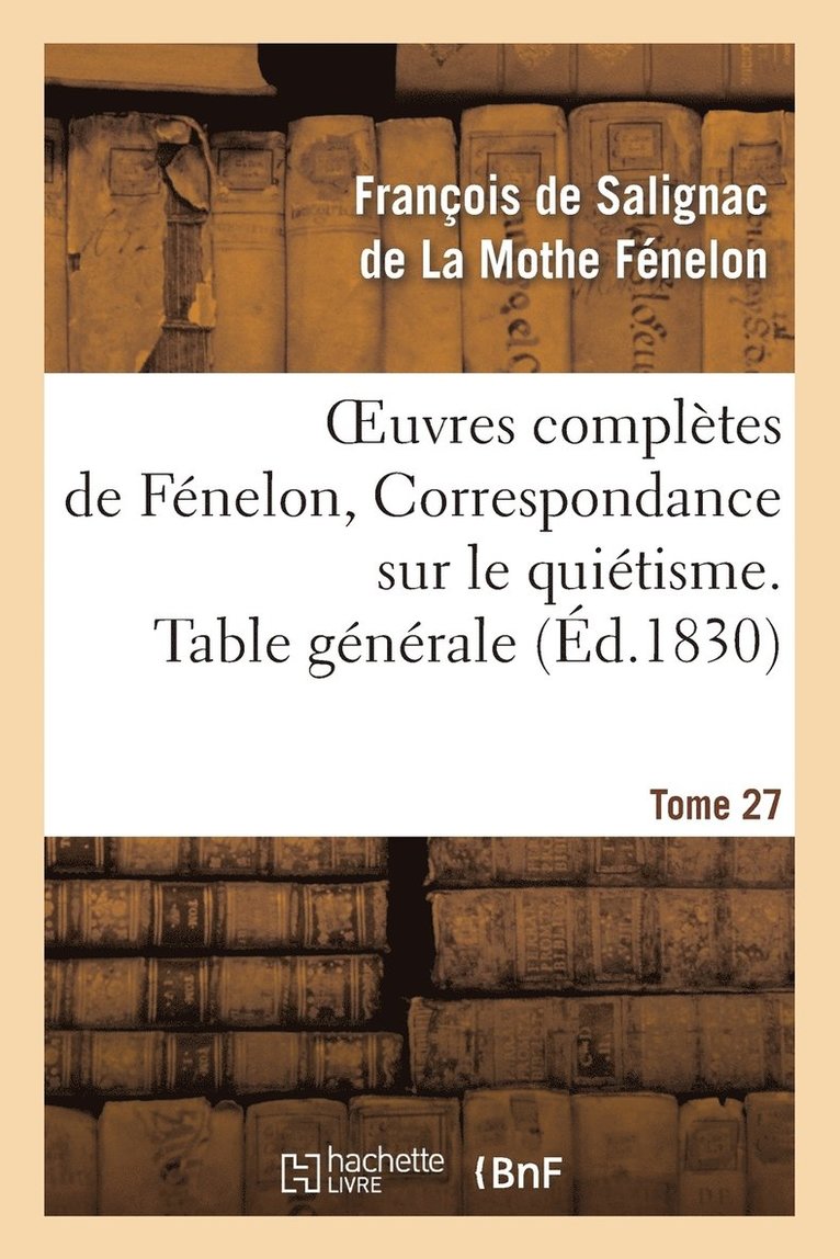 Oeuvres Compltes de Fnelon, Tome 27 Correspondance Sur Le Quitisme. Table Gnrale 1