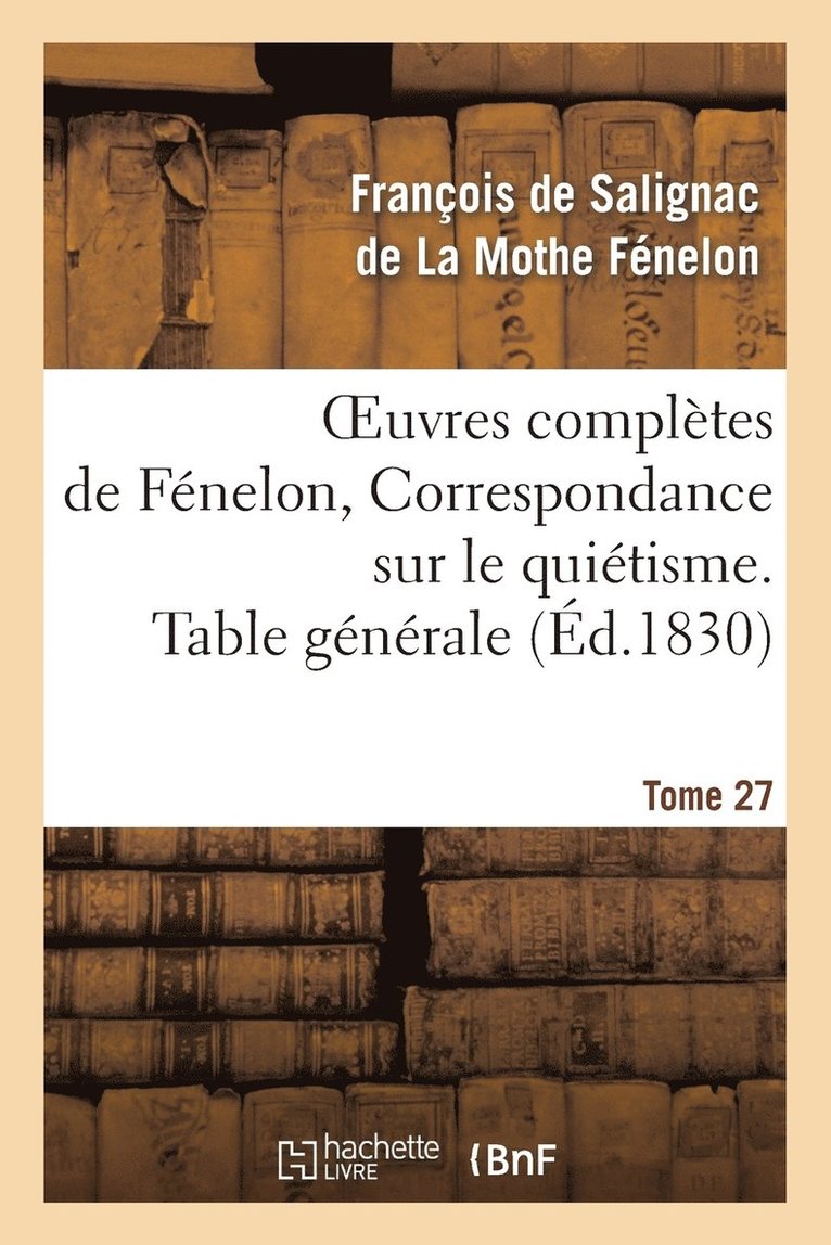 Oeuvres Complètes de Fénelon, Tome 27 Correspondance Sur Le Quiétisme. Table Générale