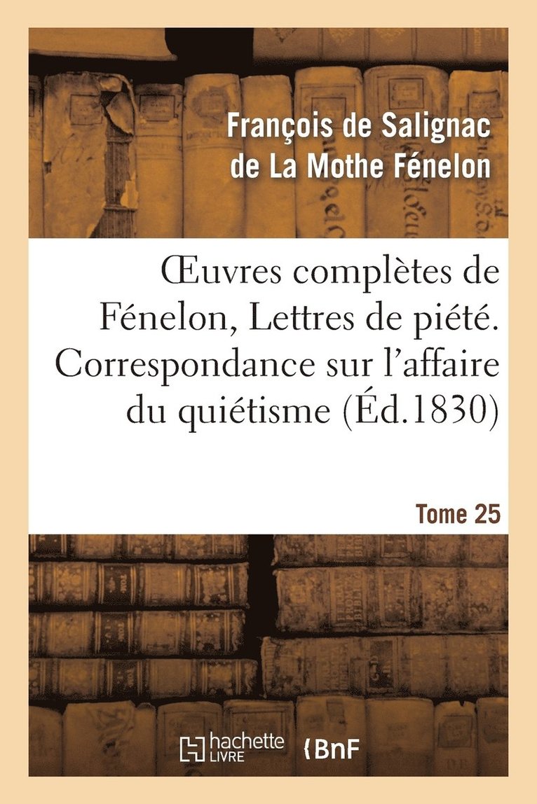 Oeuvres Compltes de Fnelon, Tome 25 Lettres de Pit. Correspondance Sur l'Affaire Du Quitisme 1